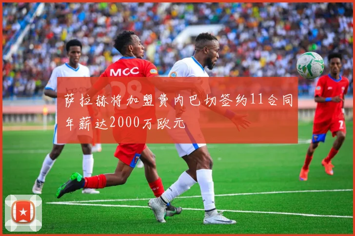 萨拉赫将加盟费内巴切签约11合同年薪达2000万欧元