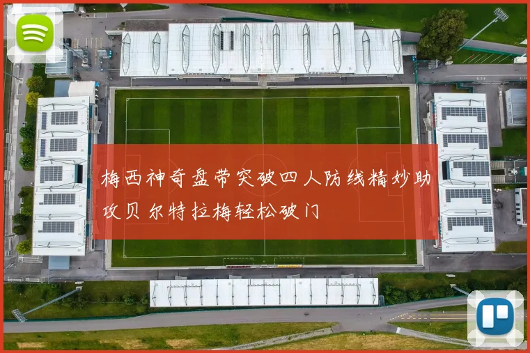 梅西神奇盘带突破四人防线精妙助攻贝尔特拉梅轻松破门