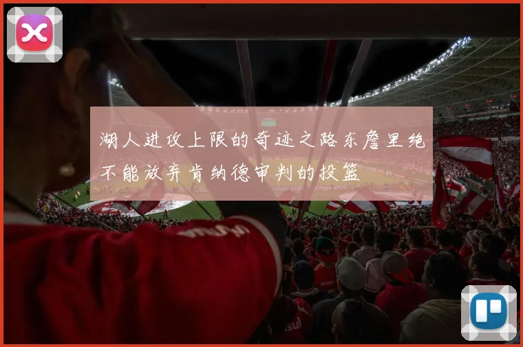 湖人进攻上限的奇迹之路东詹里绝不能放弃肯纳德审判的投篮