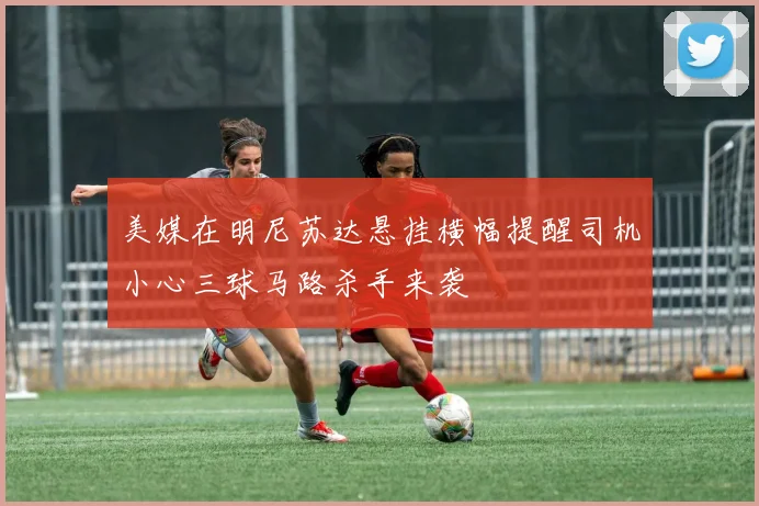 美媒在明尼苏达悬挂横幅提醒司机小心三球马路杀手来袭