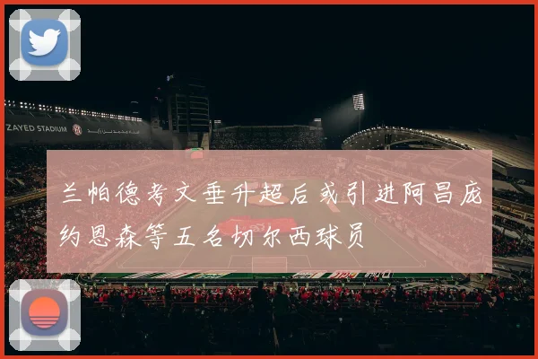 兰帕德考文垂升超后或引进阿昌庞约恩森等五名切尔西球员