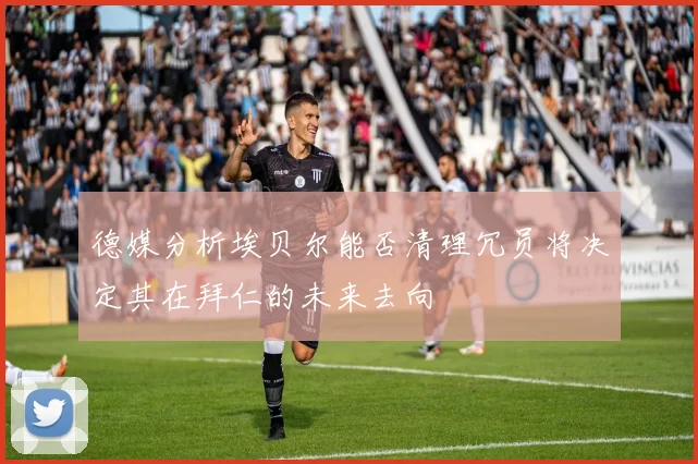 德媒分析埃贝尔能否清理冗员将决定其在拜仁的未来去向