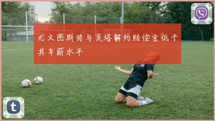 尤文图斯将与莫塔解约赔偿金低于其年薪水平