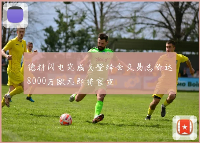 德科闪电完成戈登转会交易总价达8000万欧元即将官宣