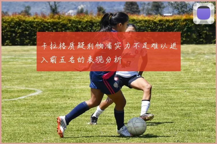 卡拉格质疑利物浦实力不足难以进入前五名的表现分析
